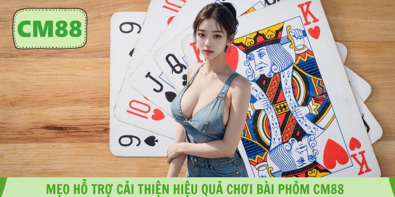 Mẹo hỗ trợ cải thiện hiệu quả chơi bài phỏm CM88