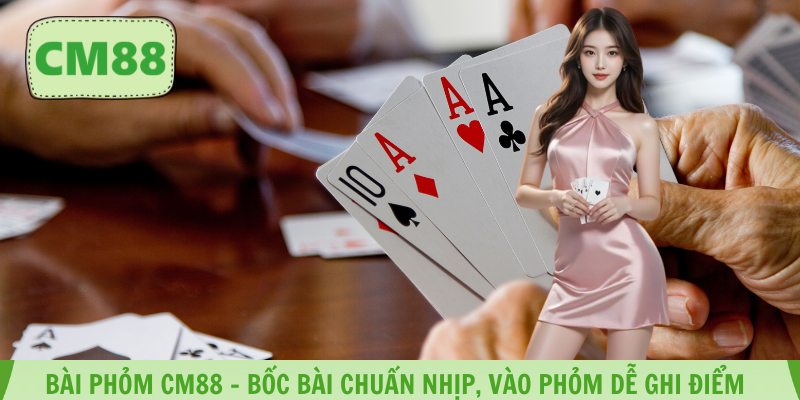 Bài Phỏm CM88 – Bốc Bài Chuẩn Nhịp, Vào Phỏm Dễ Ghi Điểm