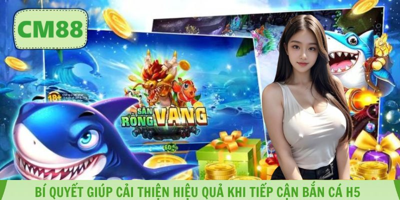 Bí quyết giúp cải thiện hiệu quả khi tiếp cận bắn cá h5