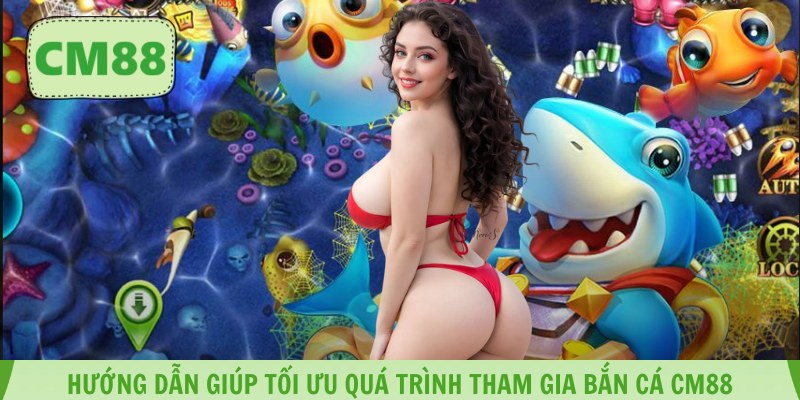 Hướng dẫn giúp tối ưu quá trình tham gia bắn cá CM88