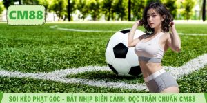 Soi Kèo Phạt Góc – Bắt Nhịp Biên Cánh, Đọc Trận Chuẩn CM88