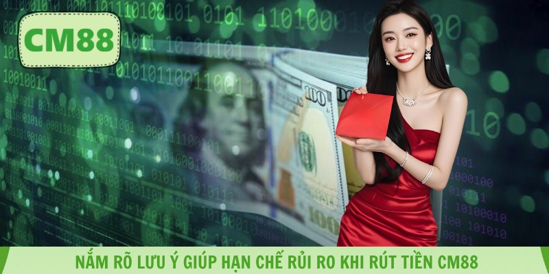 Nắm rõ lưu ý giúp hạn chế rủi ro khi rút tiền CM88