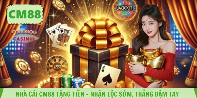 Nhà cái CM88 Tặng Tiền – Nhận Lộc Sớm, Thắng Đậm Tay