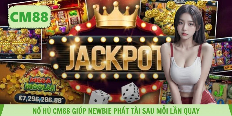 Nổ Hũ CM88 giúp newbie phát tài sau mỗi lần quay
